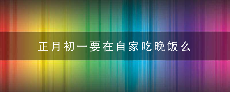正月初一要在自家吃晚饭么 正月初一禁忌